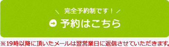 完全予約制です！予約はこちら ※19時以降に頂いたメールは翌営業日に返信させていただきます。