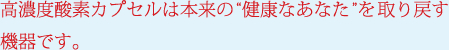 酸素カプセルは本来の“健康なあなた”を取り戻す機器です。