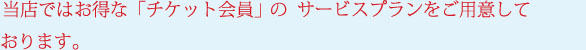 当店は「会員制」、「チケット会員」、「学生割引制度」、「ペア割引制度」をご用意しております。